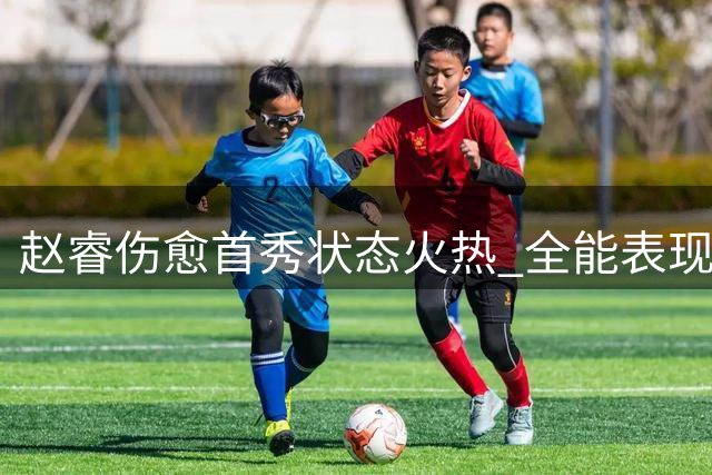 赵睿伤愈首秀状态火热 全能表现引国家队征召呼声